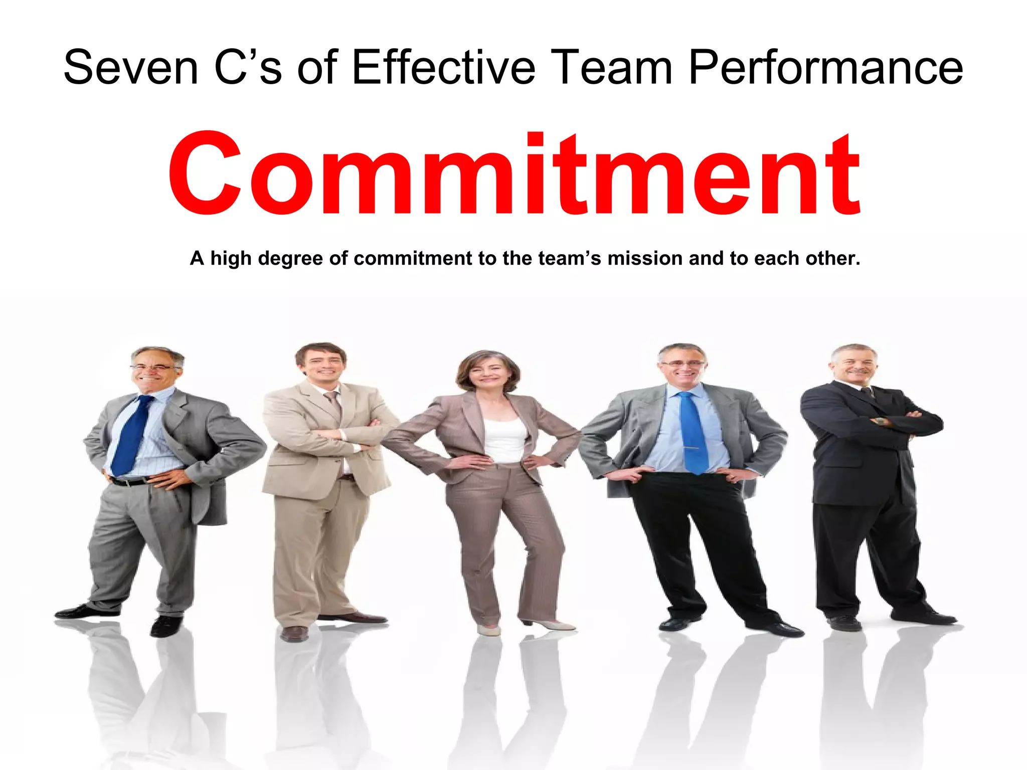 Seven C’s of Effective Team Performance

    Commitment
     A high degree of commitment to the team’s mission and to each other.
 