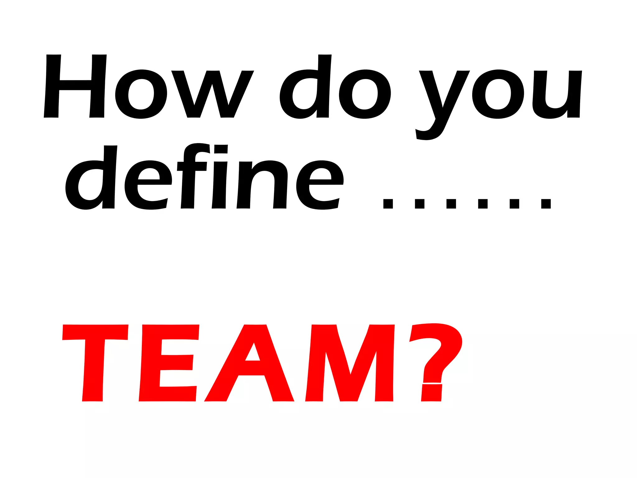 How do you
define ……

TEAM?
 
