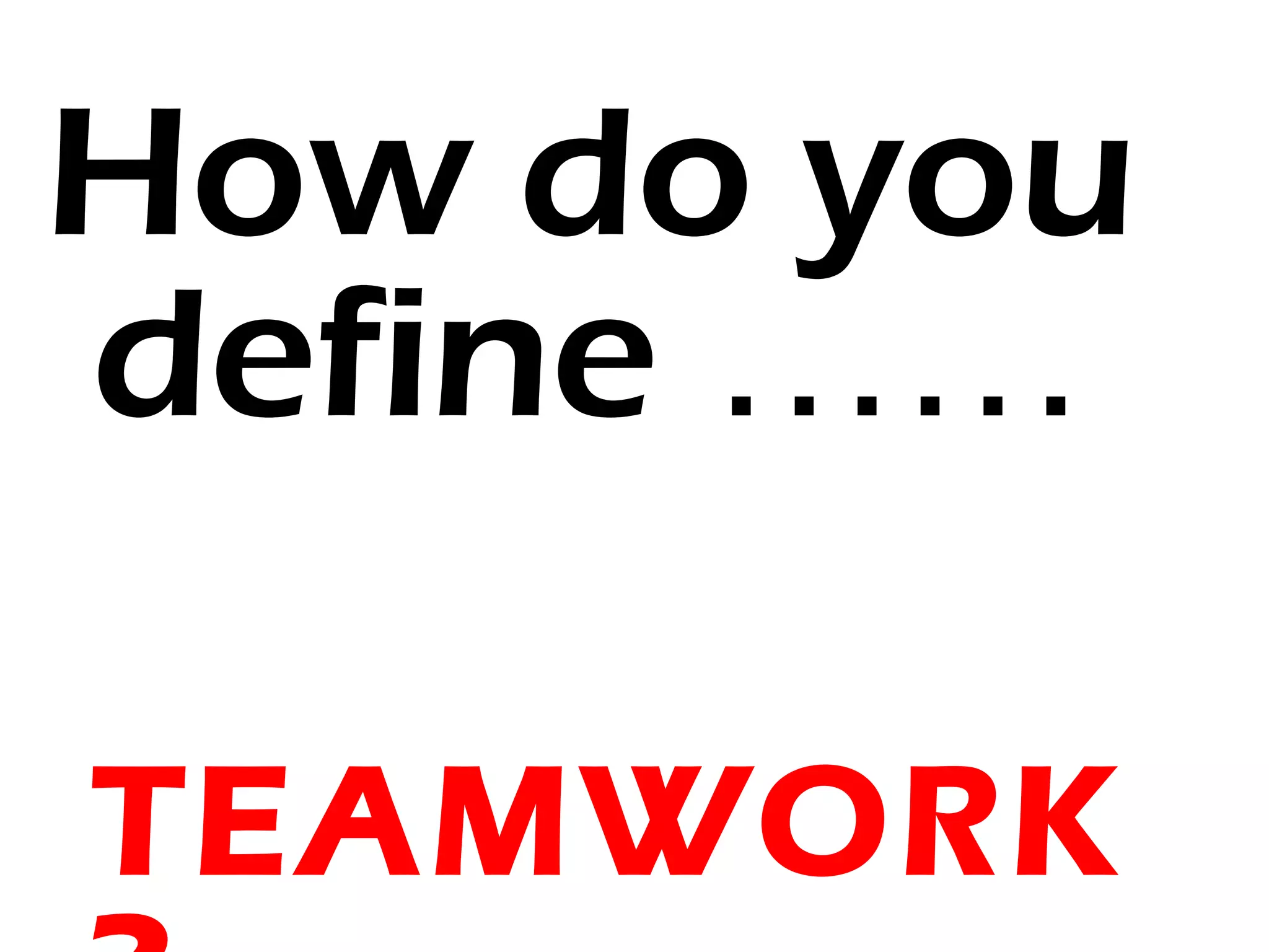 How do you
define ……

TEAMWORK
 