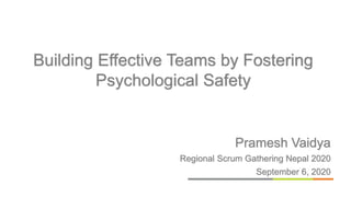 Pramesh Vaidya
Regional Scrum Gathering Nepal 2020
September 6, 2020
Building Effective Teams by Fostering
Psychological Safety
 