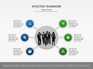 EFFECTIVE TEAMWORK
Replace this text

Place your text
here, this is an
example text. Go a
head replace with
your own text

Place your text
here, this is an
example text. Go a
head replace with
your own text

Place your text
here, this is an
example text. Go a
head replace with
your own text

Place your text
here, this is an
example text. Go a
head replace with
your own text

Place your text
here, this is an
example text. Go a
head replace with
your own text

Place your text
here, this is an
example text. Go a
head replace with
your own text

7I
COMPANY NAME
PRESENTER NAME
Download the slides at www.slideshop.com/PowerPoint-Effective-Teamwork

 
