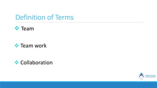Definition of Terms
 Team
 Team work
 Collaboration
 
