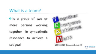 What is a team?
 Is a group of two or
more persons working
together in sympathetic
resonance to achieve a
set goal
 