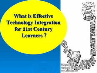 What is Effective  Technology Integration  for 21st Century  Learners ? 