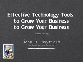 Ef f ect ive Technology Tools
    t o Grow Your Business
    t o Grow Your Business
               Presented by



      John D. Mayfield
        “The Real Estate Tech Guy”
 