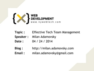 Effective Tech Team ManagementTopic :
Milan AdamovskySpeaker :
04 / 24 / 2014Date :
http://milan.adamovsky.comBlog :
milan.adamovsky@gmail.comEmail :
 