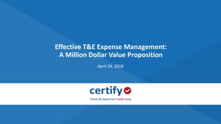 Effective T&E Expense Management:
A Million Dollar Value Proposition
April 24, 2018
 