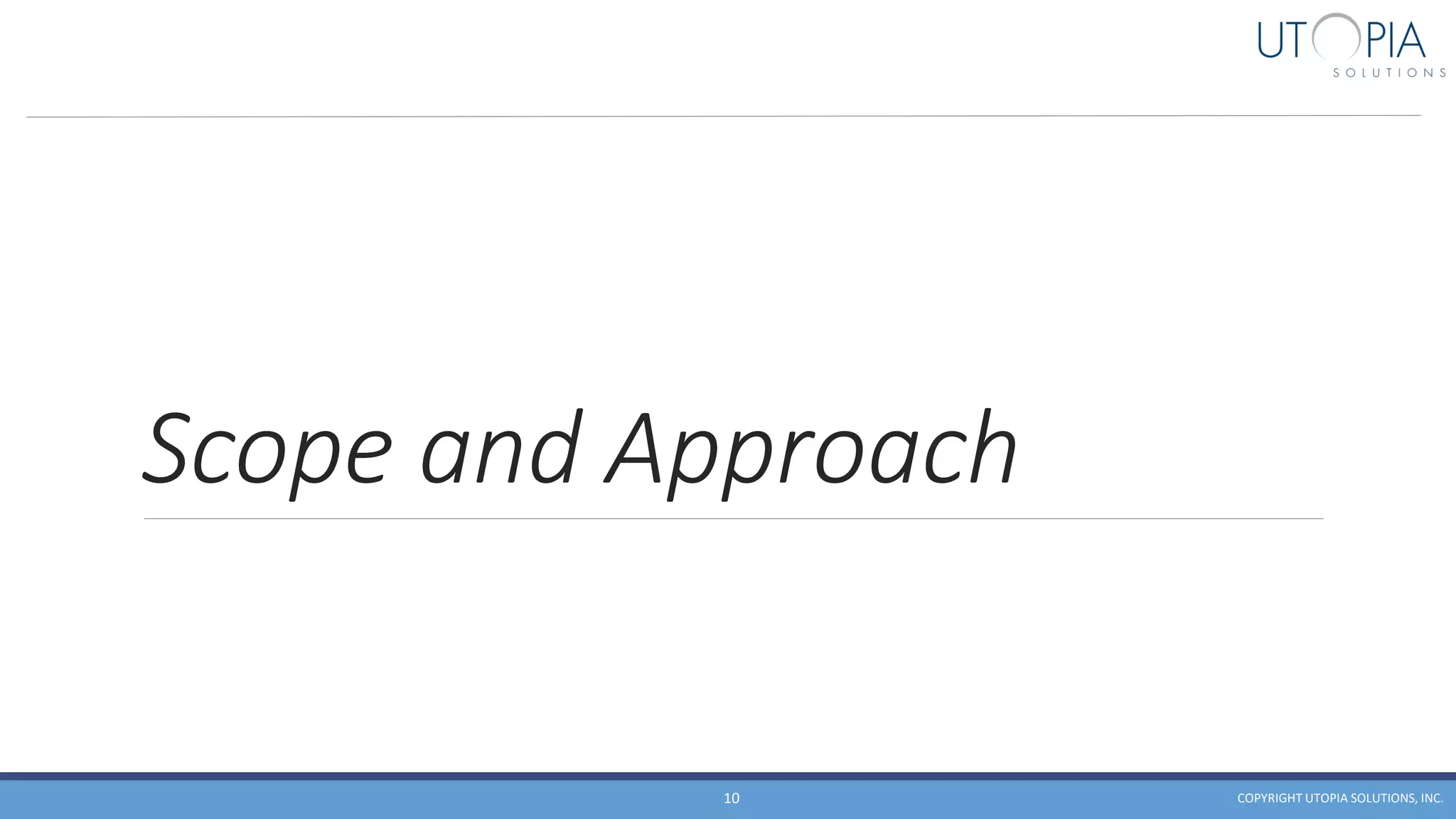 Scope and Approach
COPYRIGHT UTOPIA SOLUTIONS, INC.10
 