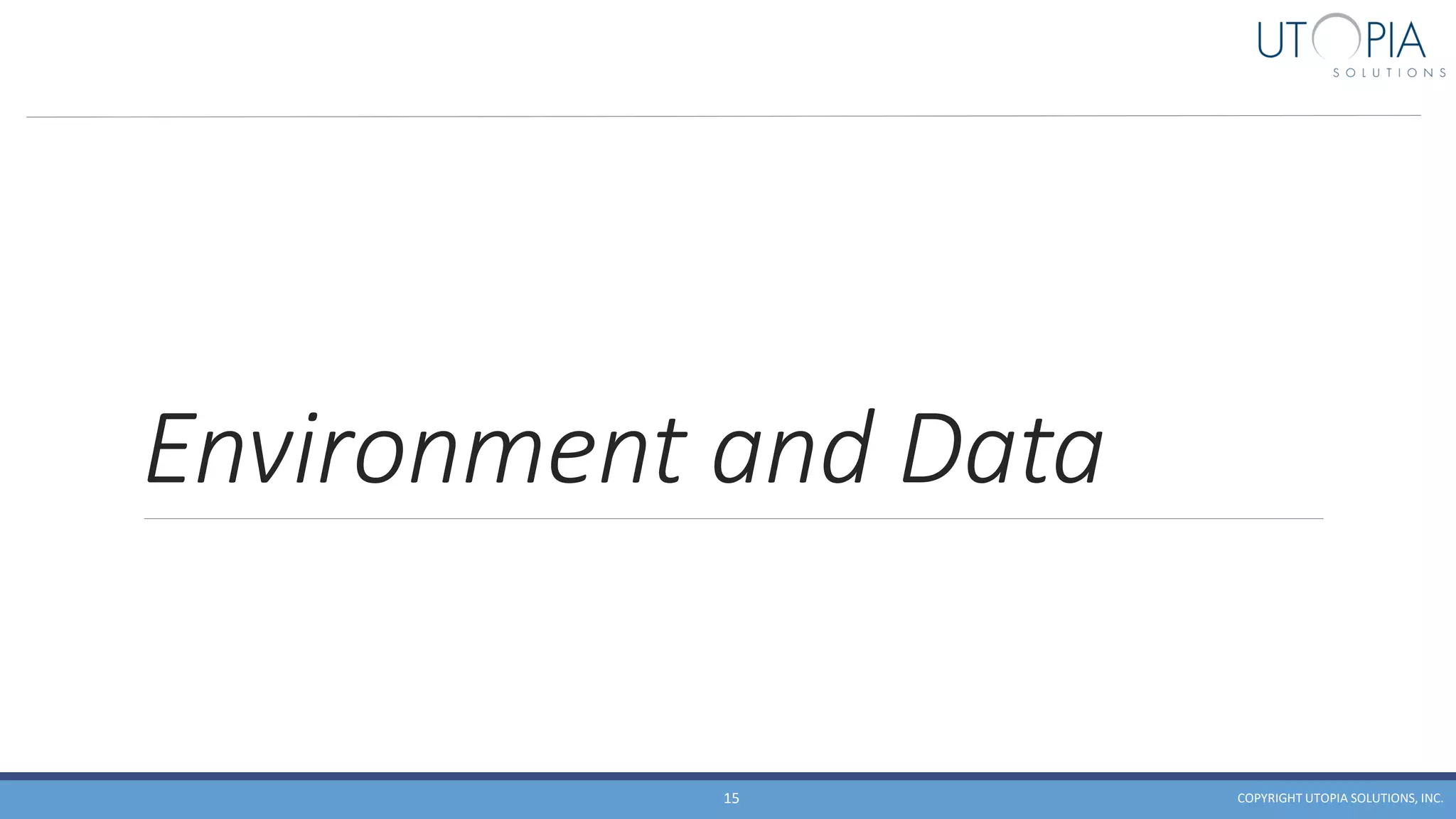 Environment and Data
COPYRIGHT UTOPIA SOLUTIONS, INC.15
 