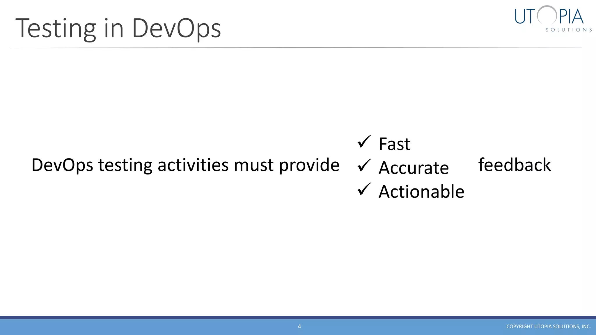 Testing in DevOps
COPYRIGHT UTOPIA SOLUTIONS, INC.4
DevOps testing activities must provide feedback
✓ Fast
✓ Accurate
✓ Actionable
 