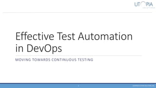 Effective Test Automation
in DevOps
MOVING TOWARDS CONTINUOUS TESTING
COPYRIGHT UTOPIA SOLUTIONS, INC.1
 
