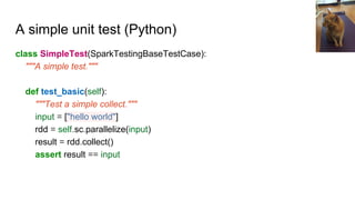 A simple unit test (Python)
class SimpleTest(SparkTestingBaseTestCase):
"""A simple test."""
def test_basic(self):
"""Test...