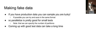 Making fake data
● If you have production data you can sample you are lucky!
○ If possible you can try and save in the sam...