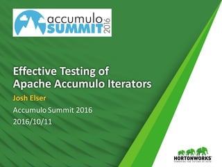 Effective	Testing	of
Apache	Accumulo	Iterators
Josh	Elser
Accumulo	Summit	2016
2016/10/11
 