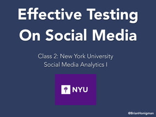 Effective Testing
On Social Media
Class 2: New York University
Social Media Analytics I
@BrianHonigman
 