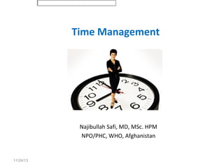 Time Management

Najibullah Safi, MD, MSc. HPM
NPO/PHC, WHO, Afghanistan

11/24/13

 