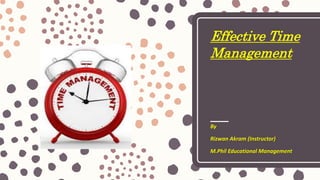 Effective Time
Management
By
Rizwan Akram (Instructor)
M.Phil Educational Management
 