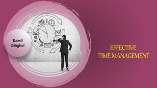 EFFECTIVE
TIMEMANAGEMENT
Komil
Singhal
 