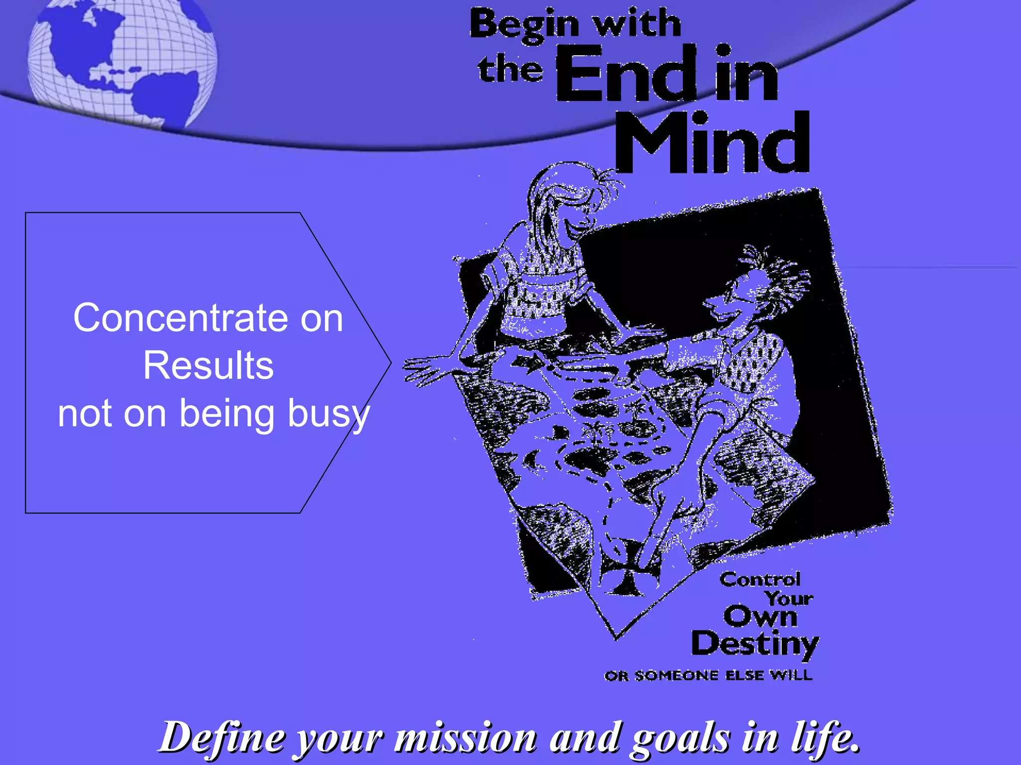 Define your mission and goals in life. Concentrate on Results not on being busy 