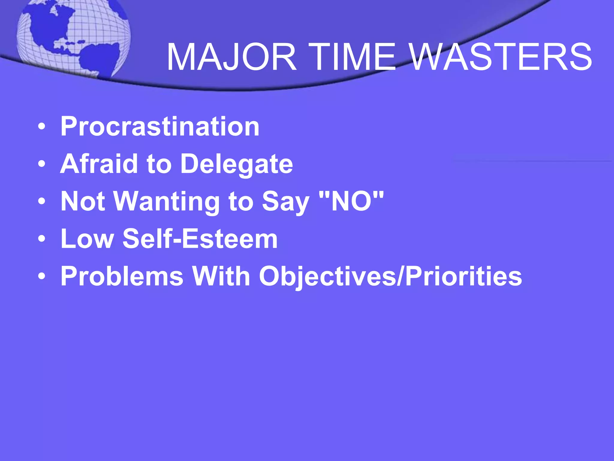 MAJOR   TIME WASTERS Procrastination Afraid to Delegate Not Wanting to Say "NO" Low Self-Esteem Problems With Objectives/Priorities 