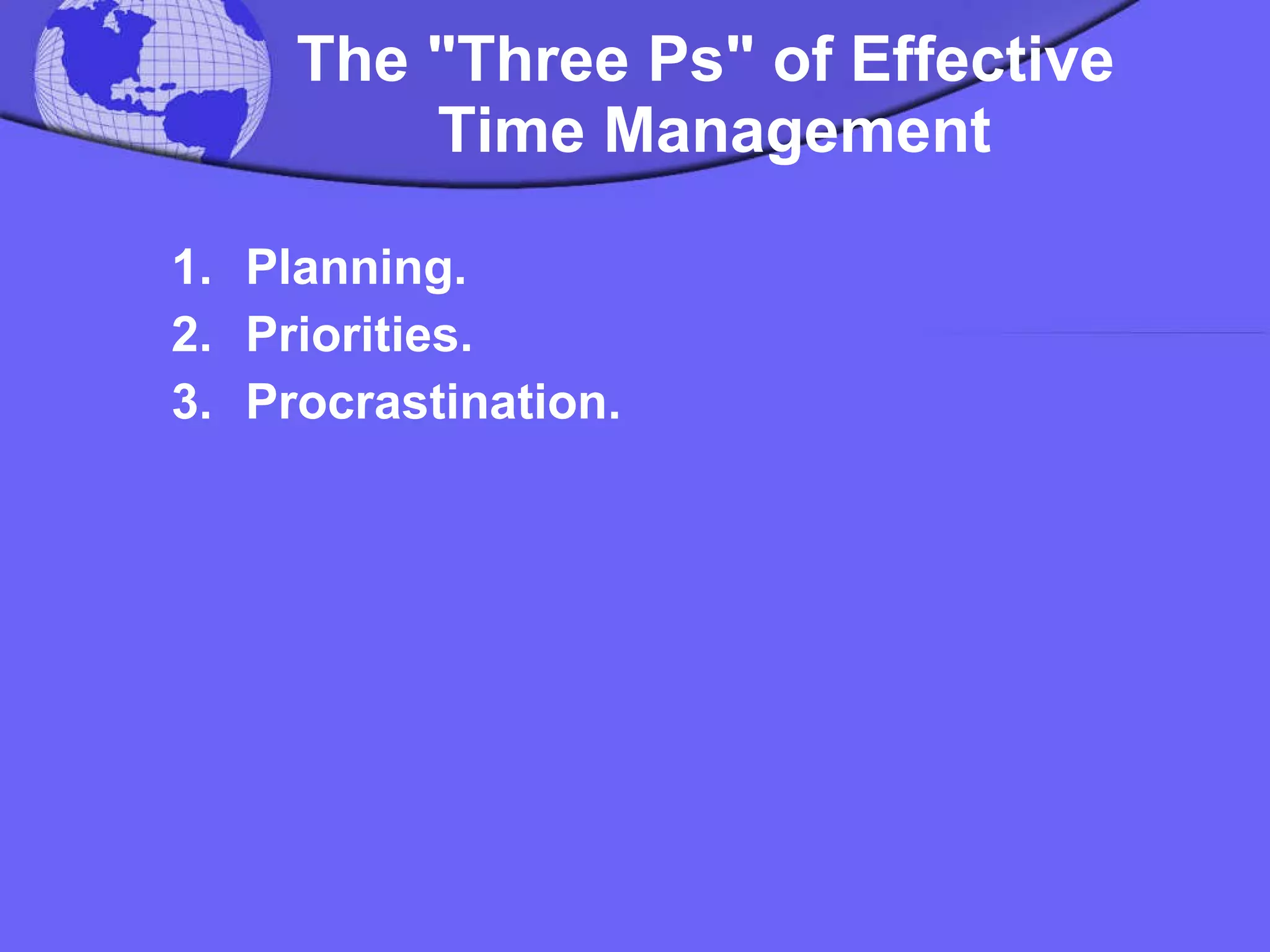 The "Three Ps" of Effective  Time Management Planning.  Priorities.  Procrastination.  