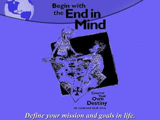 Define your mission and goals in life. 