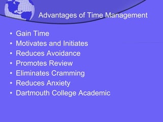 Advantages of Time Management Gain Time Motivates and Initiates Reduces Avoidance Promotes Review Eliminates Cramming Reduces Anxiety Dartmouth College Academic 