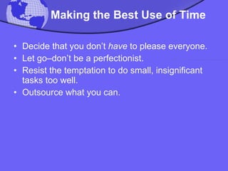 Making the Best Use of Time Decide that you don’t  have  to please everyone.  Let go–don’t be a perfectionist. Resist the temptation to do small, insignificant tasks too well.  Outsource what you can. 