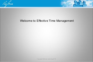Welcome to Effective Time Management
Copyright Refocus Learning 2010 1
 