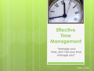 Effective Time Management “Manage your time, don’t let your time manage you!” Nellen, 2000 