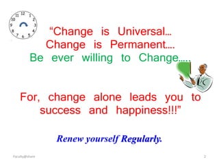 “Change is Universal…
Change is Permanent….
Be ever willing to Change…..
For, change alone leads you to
success and happiness!!!”
Renew yourself Regularly.
Faculty@share 2
 