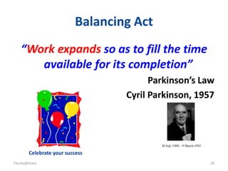 28
Balancing Act
“Work expands so as to fill the time
available for its completion”
Parkinson’s Law
Cyril Parkinson, 1957
Celebrate your success
Faculty@share
30 July 1909 – 9 March 1993
 
