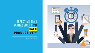 EFFECTIVE TIME
MANAGEMENT TO
HACK
PRODUCTIVITY
Pavan Dikondkar
 