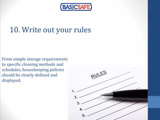 10. Write out your rules
From simple storage requirements
to specific cleaning methods and
schedules, housekeeping policies
should be clearly defined and
displayed.
 