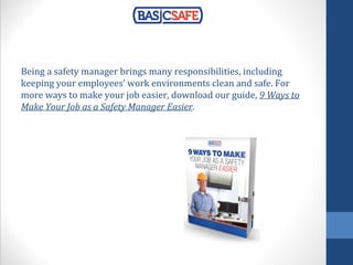Being a safety manager brings many responsibilities, including
keeping your employees’ work environments clean and safe. For
more ways to make your job easier, download our guide, 9 Ways to
Make Your Job as a Safety Manager Easier.
 