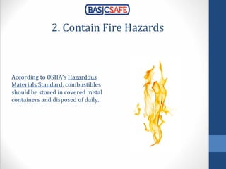 2. Contain Fire Hazards
According to OSHA’s Hazardous
Materials Standard, combustibles
should be stored in covered metal
containers and disposed of daily.
 