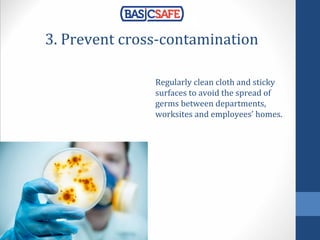3. Prevent cross-contamination
Regularly clean cloth and sticky
surfaces to avoid the spread of
germs between departments,
worksites and employees’ homes.
 