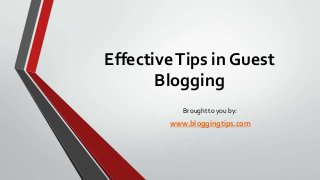 Effective Tips in Guest
Blogging
Brought to you by:

www.bloggingtips.com

 