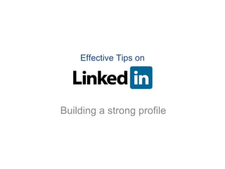 Effective Tips on LinkedIn - Building strong profile
Effective Tips on
Building a strong profile
 