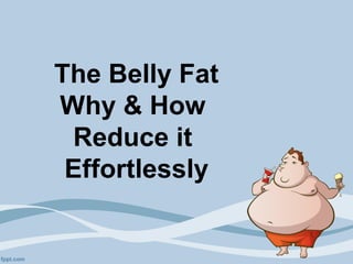 The Belly Fat
Why & How
Reduce it
Effortlessly
 