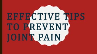 EFFECTIVE TIPS
TO PREVENT
JOINT PAIN
 