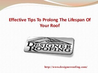 Effective Tips To Prolong The Lifespan Of
Your Roof
http://www.designerroofing.com/
 