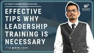 EFFECTIVE
TIPS WHY
LEADERSHIP
TRAINING IS
NECESSARY
YATHARTH MARKETING SOLUTOINS
 
