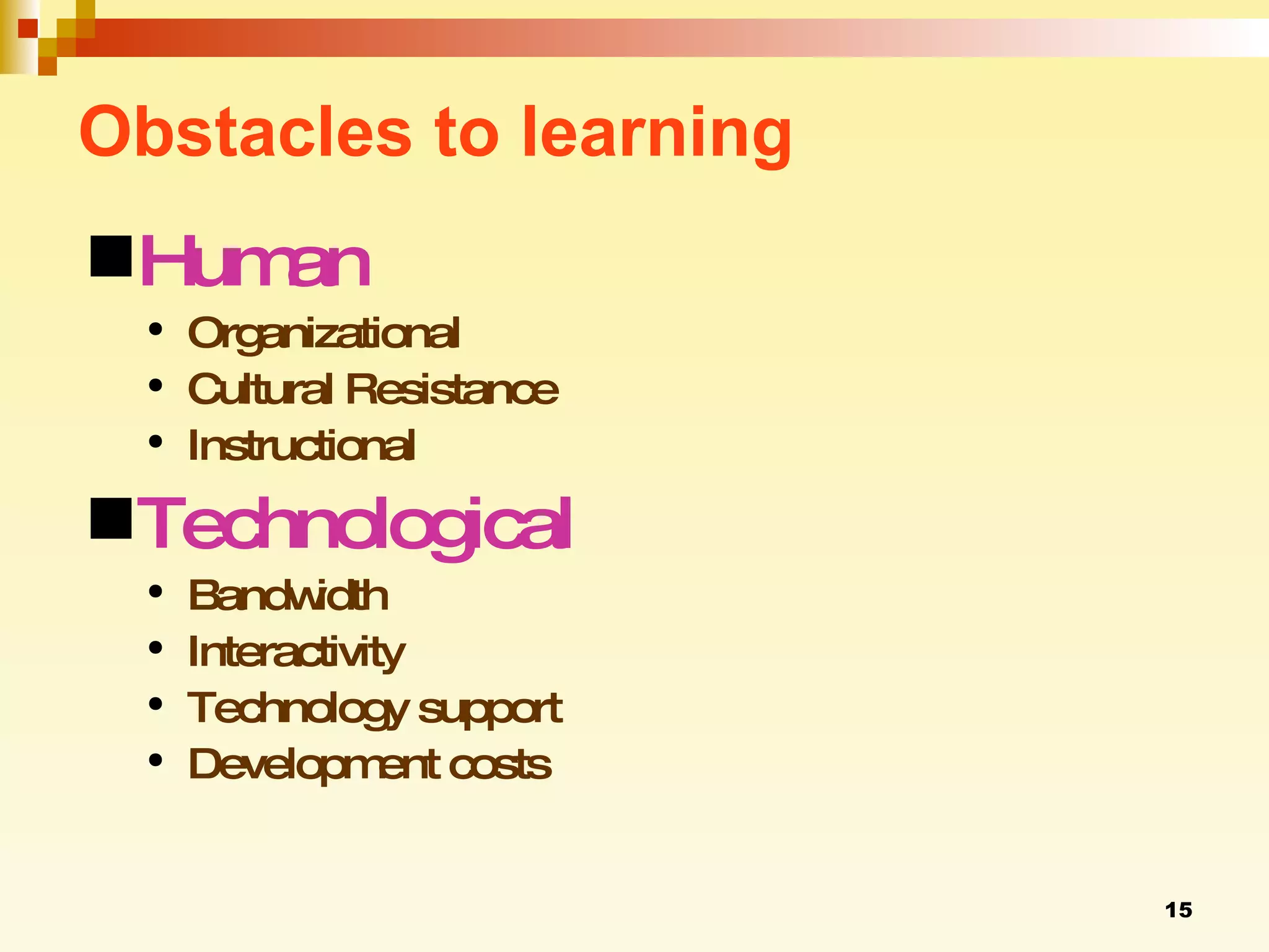 Obstacles to learning Human Organizational Cultural Resistance Instructional Technological Bandwidth Interactivity Technology support Development costs 