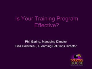 Is Your Training Program
        Effective?

      Phil Garing, Managing Director
Lisa Galarneau, eLearning Solutions Director
 