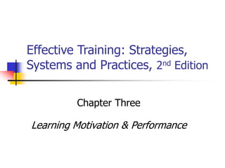 Effective Training: Strategies,
Systems and Practices, 2nd Edition
Chapter Three
Learning Motivation & Performance
 