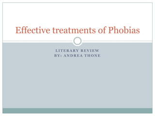 Literary Review By: Andrea Thone Effective treatments of Phobias 