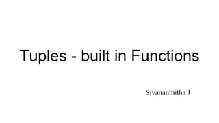 Tuples - built in Functions
Sivananthitha J
 