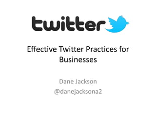 Effective Twitter Practices for
          Businesses

         Dane Jackson
        @danejacksona2
 