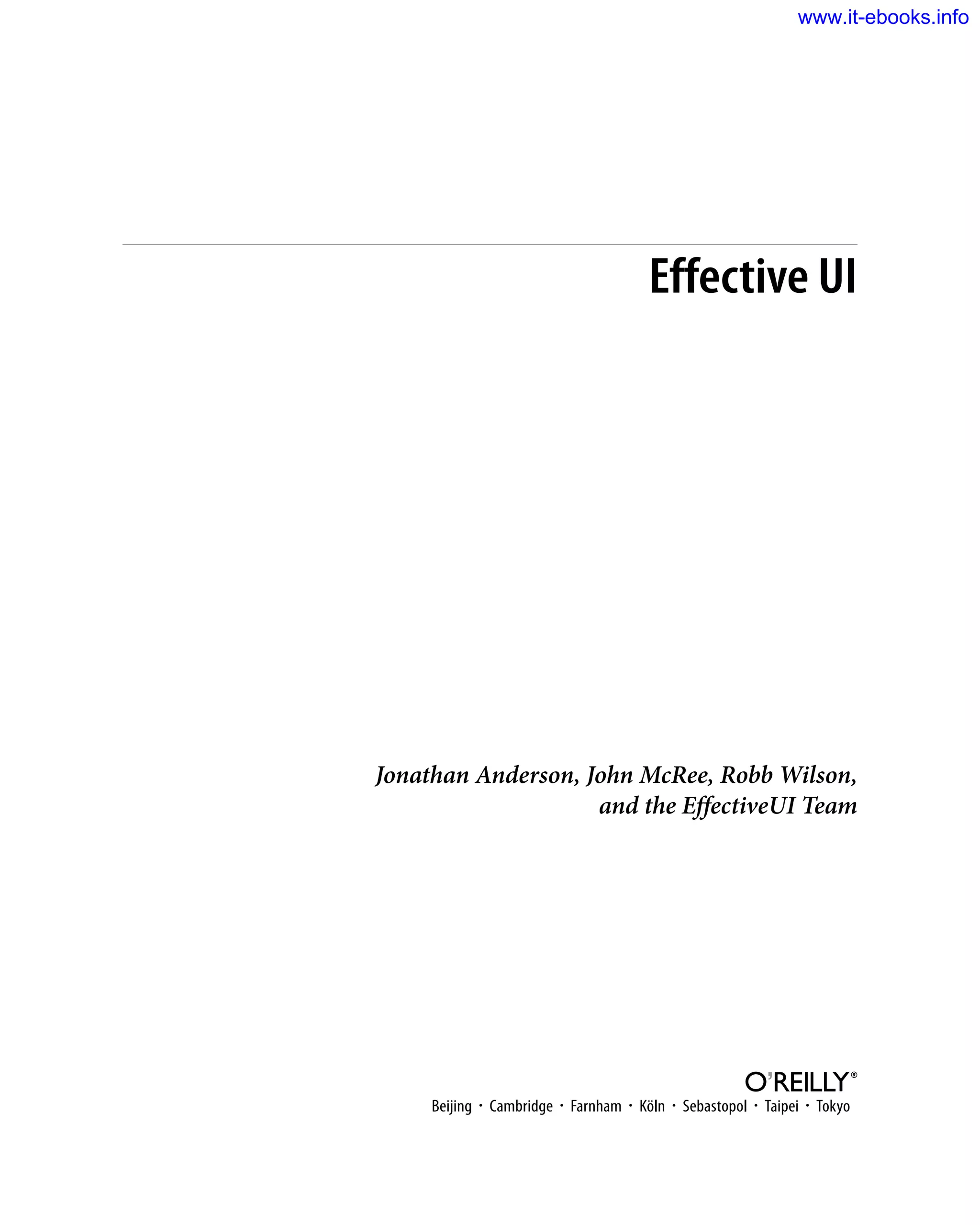 Effective UI
Jonathan Anderson, John McRee, Robb Wilson,
and the EffectiveUI Team
Beijing  ·  Cambridge  ·  Farnham  ·  Köln  ·  Sebastopol  ·  Taipei  ·  Tokyo
www.it-ebooks.info
 